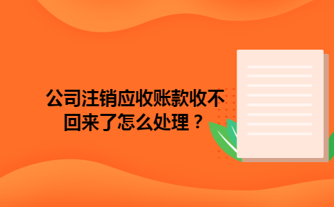 公司注销应收账款收不回来了怎么处理？